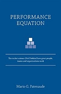 Performance Equation: The Rocket Science (Not!) Behind How Great People, Teams and Organizations Work (Paperback)
