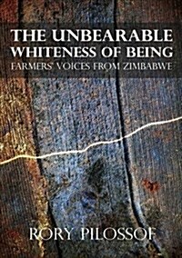 The Unbearable Whiteness of Being. Farmers Voices from Zimbabwe (Paperback)