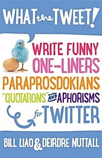 What the Tweet!? Write Funny One-Liners, Paraprosdokians, Quotations and Aphorisms for Twitter (Paperback)
