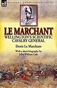 Le Marchant: Wellingtons Scientific Cavalry General-With a Short Biography by John William Cole (Paperback)