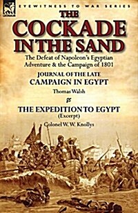 The Cockade in the Sand: The Defeat of Napoleons Egyptian Adventure & the Campaign of 1801-Journal of the Late Campaign in Egypt by Thomas Wal (Paperback)