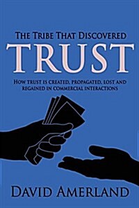 The Tribe That Discovered Trust: How Trust Is Created, Propagated, Lost and Regained in Commercial Interactions (Paperback)