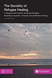 The Sociality of Refugee Healing: In Dialogue with Southern Sudanese Refugees Resettling in Australia - Towards a Social Model of Healing (Paperback)