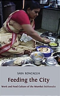 Feeding the City: Work and Food Culture of the Mumbai Dabbawalas (Hardcover)