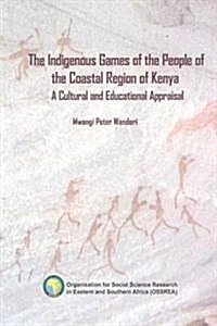 The Indigenous Games of the People of the Coastal Region of Kenya. a Cultural and Educational Appraisal (Paperback)