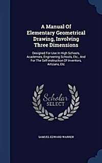 A Manual of Elementary Geometrical Drawing, Involving Three Dimensions: Designed for Use in High Schools, Academies, Engineering Schools, Etc., and fo (Hardcover)