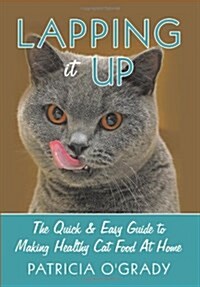 Lapping It Up: The Quick & Easy Guide to Making Healthy Cat Food at Home (Hardcover)