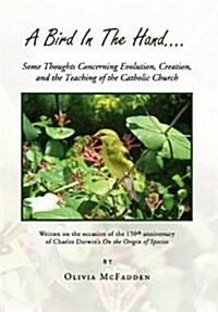 A Bird in the Hand...: Some Thoughts Concerning Evolution, Creation, and the Teaching of the Catholic Church (Hardcover)