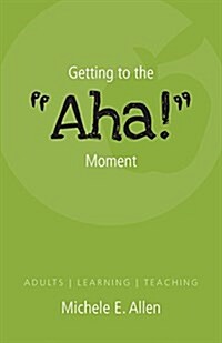 Getting to the AHA! Moment: Adults Learning Teaching (Paperback)