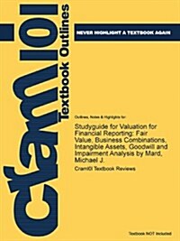 Studyguide for Valuation for Financial Reporting: Fair Value, Business Combinations, Intangible Assets, Goodwill and Impairment Analysis by Mard, Mich (Paperback)