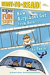 How Airplanes Get from Here . . . to There!: Ready-To-Read Level 3 (Hardcover)