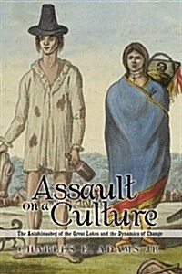 Assault on a Culture: The Anishinaabeg of the Great Lakes and the Dynamics of Change (Paperback)