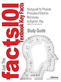 Studyguide for Physical Principles of Electron Microscopy by Egerton, Ray (Paperback)