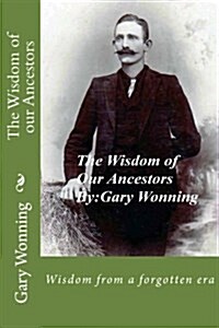 The Wisdom of Our Ancestors: Wisdom from a Forgotten Era (Paperback)