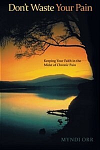 Dont Waste Your Pain: Keeping Your Faith in the Midst of Chronic Pain (Paperback)