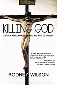 Killing God: Christian Fundamentalism and the Rise of Atheism (Paperback)