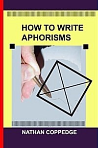 How to Write Aphorisms: The Aphoristic Method; A Guide to Writing Aphorisms (Paperback)