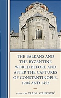 The Balkans and the Byzantine World before and after the Captures of Constantinople, 1204 and 1453 (Hardcover)