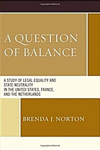 A Question of Balance: A Study of Legal Equality and State Neutrality in the United States, France, and the Netherlands (Hardcover)