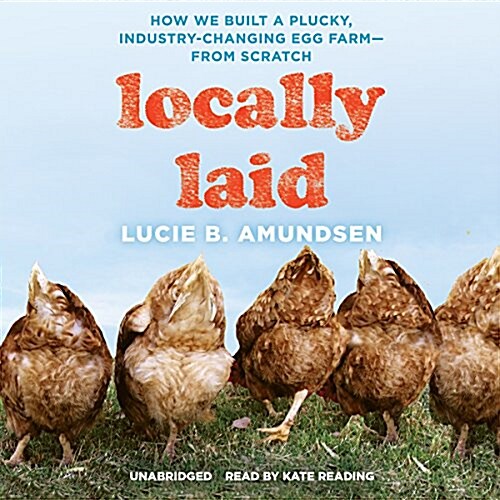 Locally Laid: How We Built a Plucky, Industry-Changing Egg Farm--From Scratch (MP3 CD)