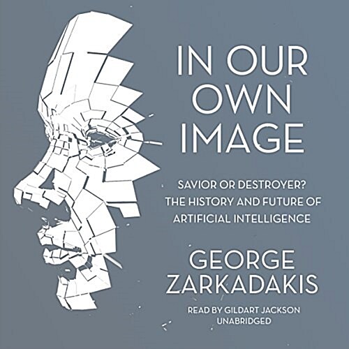 In Our Own Image: Savior or Destroyer? the History and Future of Artificial Intelligence (MP3 CD)