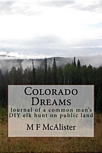 Colorado Dreams: Journal of a Do It Yourself (DIY) Elk Hunt on Public Land by the Common Man (Paperback)