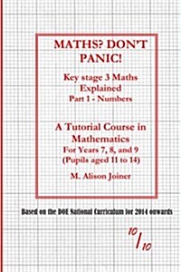 Maths? Dont Panic!: Key Stage Maths Explained Part 1 Numbers (Paperback)