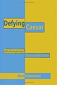 Defying Caesar: Why the Government Shouldnt Teach Your Kids (Paperback)