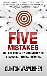 Five Mistakes You Are Probably Making in Your Franchise Fitness Business (Paperback)
