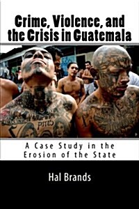 Crime, Violence, and the Crisis in Guatemala: A Case Study in the Erosion of the State (Paperback)