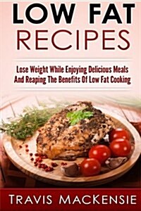 Low Fat Recipes - Lose Weight While Enjoying Delicious Meals and Reaping the Be (Paperback)