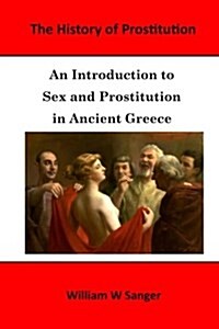 The History of Prostitution: An Introduction to Sex and Prostitution in Ancient Greece (Paperback)