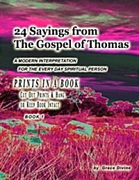 24 Sayings from the Gospel of Thomas a Modern Interpretation for the Every Day Spiritual Person: Prints in a Book Cut Out Prints & Hang or Keep Book I (Paperback)