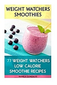 Weight Watchers Smoothies: 77 Weight Watchers Low Calorie Smoothie Recipes: (Weight Watchers Simple Start, Weight Watchers for Beginners, Simple (Paperback)