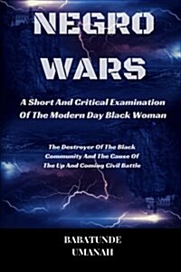 Negro Wars - A Short and Critical Examination of the Modern Day Black Woman: The Destroyer of the Black Community and the Cause of the Up and Coming C (Paperback)