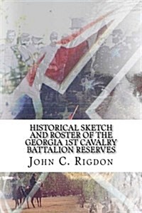 Historical Sketch and Roster of the Georgia 1st Cavalry Battalion Reserves (Paperback)