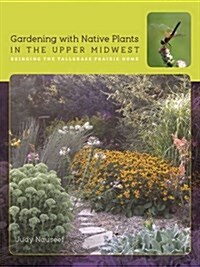 Gardening with Native Plants in the Upper Midwest: Bringing the Tallgrass Prairie Home (Paperback)