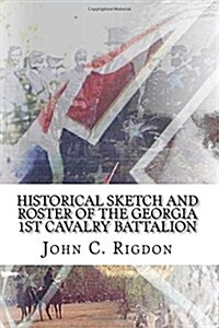Historical Sketch and Roster of the Georgia 1st Cavalry Battalion (Paperback)