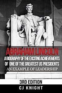 Abraham Lincoln: A Biography of the Exciting Achievements of One of the Greatest Us Presidents; An Example of Leadership (Paperback)