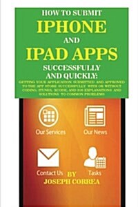 How to Submit iPhone and iPad Apps Successfully and Quickly: Getting Your Application Submitted and Approved to the App Store Successfully with or Wit (Paperback)