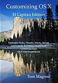 Customizing OS X - El Capitan Edition: Fantastic Tricks, Tweaks, Hacks, Secret Commands, & Hidden Features to Customize Your OS X User Experience (Paperback)