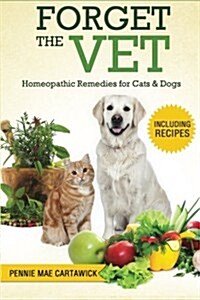 Forget the Vet: Homeopathic Remedies for Cats & Dogs (Paperback)