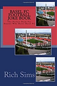 Basel FC Football Joke Book: The Perfect Book for Anyone Who Hates Basel FC (Paperback)