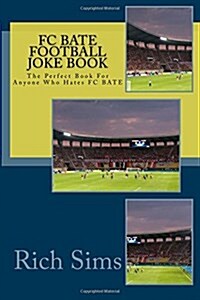 FC Bate Football Joke Book: The Perfect Book for Anyone Who Hates FC Bate (Paperback)