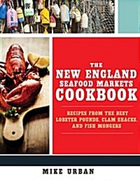 The New England Seafood Markets Cookbook: Recipes from the Best Lobster Pounds, Clam Shacks, and Fishmongers (Paperback)