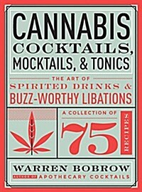 Cannabis Cocktails, Mocktails & Tonics: The Art of Spirited Drinks and Buzz-Worthy Libations (Hardcover)