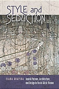 Style and Seduction: Jewish Patrons, Architecture, and Design in Fin de Si?le Vienna (Hardcover)