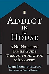 Addict in the House: A No-Nonsense Family Guide Through Addiction and Recovery (Paperback)