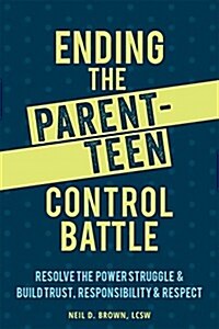 Ending the Parent-Teen Control Battle: Resolve the Power Struggle and Build Trust, Responsibility, and Respect (Paperback)