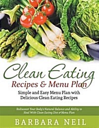 Clean Eating Recipes & Menu Plan: Simple and Easy Menu Plan with Delicious Clean Eating Recipes (LARGE PRINT): Rediscover Your Bodys Natural Balance (Paperback)